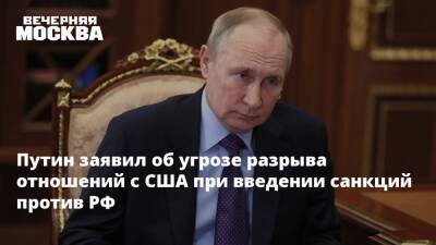 Путин заявил об угрозе разрыва отношений с США при введении санкций против РФ