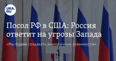 Посол РФ в США: Россия ответит на угрозы Запада. «Мы будем создавать аналогичные уязвимости»