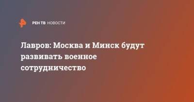 Лавров: Москва и Минск будут развивать военное сотрудничество