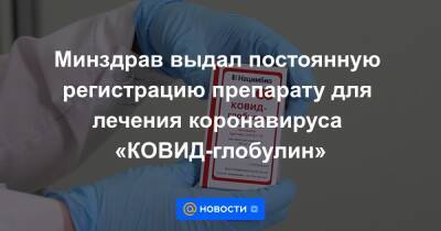 Минздрав выдал постоянную регистрацию препарату для лечения коронавируса «КОВИД-глобулин»