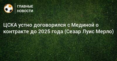 ЦСКА устно договорился с Мединой о контракте до 2025 года (Сезар Луис Мерло)