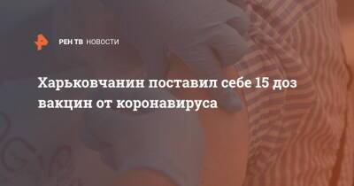 Харьковчанин поставил себе 15 доз вакцин от коронавируса