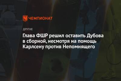 Глава ФШР решил оставить Дубова в сборной, несмотря на помощь Карлсену против Непомнящего