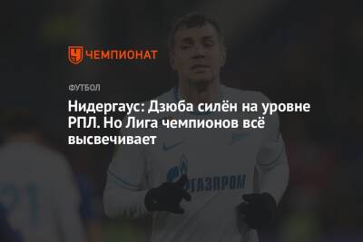 Нидергаус: Дзюба силён на уровне РПЛ. Но Лига чемпионов всё высвечивает