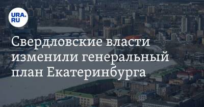 Свердловские власти изменили генеральный план Екатеринбурга. В нем застройка зеленых и промзон