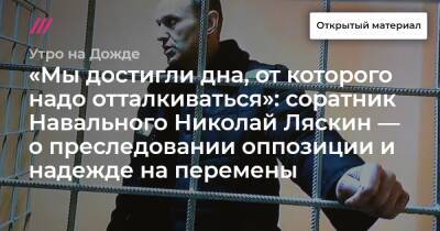 «Мы достигли дна, от которого надо отталкиваться»: соратник Навального Николай Ляскин — о преследовании оппозиции и надежде на перемены