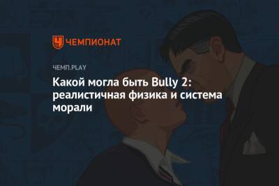 Какой могла быть Bully 2: реалистичная физика и система морали - championat.com