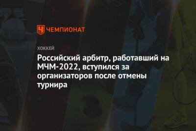 Российский арбитр, работавший на МЧМ-2022, вступился за организаторов после отмены турнира