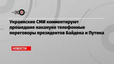 Украинские СМИ комментируют прошедшие накануне телефонные переговоры президентов Байдена и Путина