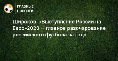 Широков: «Выступление России на Евро-2020 – главное разочарование российского футбола за год»
