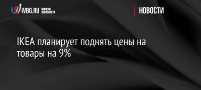 IKEA планирует поднять цены на товары на 9%