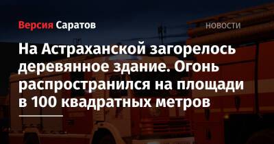 На Астраханской загорелось деревянное здание. Огонь распространился на площади в 100 квадратных метров