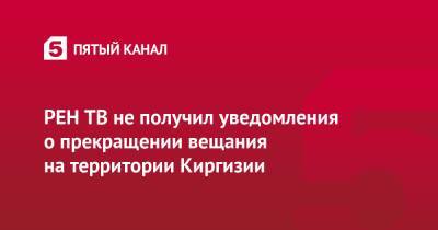 РЕН ТВ не получил уведомления о прекращении вещания на территории Киргизии