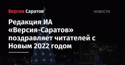 Редакция ИА «Версия-Саратов» поздравляет читателей с Новым 2022 годом
