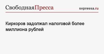 Киркоров задолжал налоговой более миллиона рублей