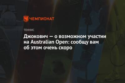 Джокович — о возможном участии на Australian Open: сообщу вам об этом очень скоро