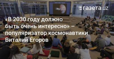 «В 2030 году должно быть очень интересно» — российский популяризатор космонавтики Виталий Егоров