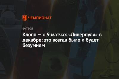 Клопп — о 9 матчах «Ливерпуля» в декабре: это всегда было и будет безумием