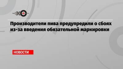 Производители пива предупредили о сбоях из-за введения обязательной маркировки