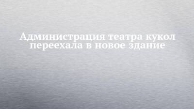 Администрация театра кукол переехала в новое здание