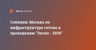 Собянин: Москва по инфраструктуре готова к проведению "Экспо - 2030"