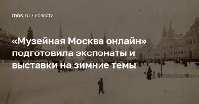 «Музейная Москва онлайн» подготовила экспонаты и выставки на зимние темы