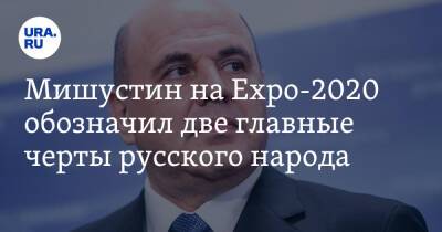 Мишустин на Expo-2020 обозначил две главные черты русского народа