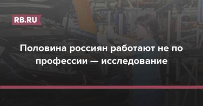 Половина россиян работают не по профессии — исследование - rb.ru - Россия