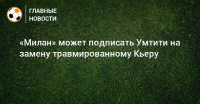 Самуэль Умтити - Симон Кьер - «Милан» может подписать Умтити на замену травмированному Кьеру - bombardir.ru
