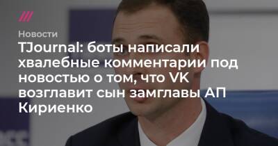 TJournal: боты написали хвалебные комментарии под новостью о том, что VK возглавит сын замглавы АП Кириенко