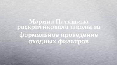 Марина Патяшина раскритиковала школы за формальное проведение входных фильтров