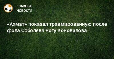 «Ахмат» показал травмированную после фола Соболева ногу Коновалова