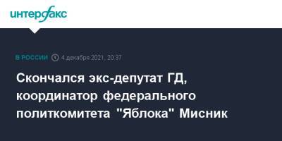 Скончался экс-депутат ГД, координатор федерального политкомитета "Яблока" Мисник - interfax.ru - Москва