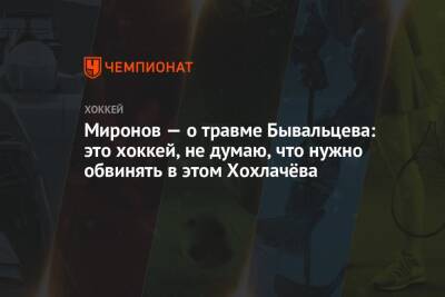 Миронов — о травме Бывальцева: это хоккей, не думаю, что нужно обвинять в этом Хохлачёва