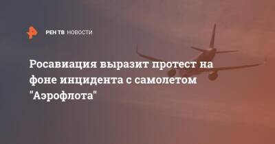 Росавиация выразит протест на фоне инцидента с самолетом "Аэрофлота" - ren.tv