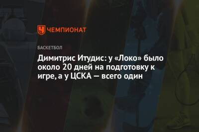 Димитрис Итудис: у «Локо» было около 20 дней на подготовку к игре, а у ЦСКА — всего один