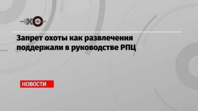 Запрет охоты как развлечения поддержали в руководстве РПЦ