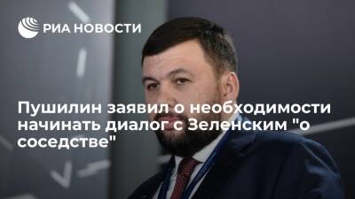 Глава ДНР Пушилин заявил о необходимости начинать диалог с Зеленским "о соседстве"