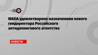 WADA удовлетворено назначением нового гендиректора Российского антидопингового агентства