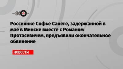 Россиянке Софье Сапеге, задержанной в мае в Минске вместе с Романом Протасевичем, предъявили окончательное обвинение