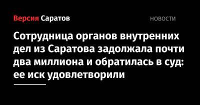 Сотрудница органов внутренних дел из Саратова задолжала почти два миллиона и обратилась в суд: ее иск удовлетворили