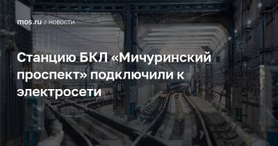 Станцию БКЛ «Мичуринский проспект» подключили к электросети - mos.ru - Москва