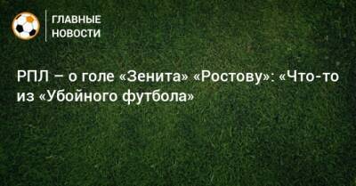 РПЛ – о голе «Зенита» «Ростову»: «Что-то из «Убойного футбола»