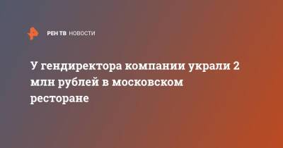 У гендиректора компании украли 2 млн рублей в московском ресторане
