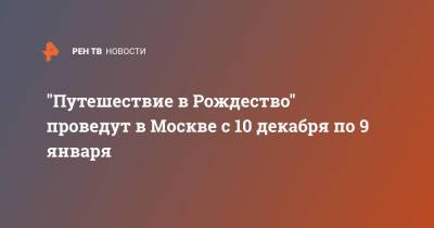 "Путешествие в Рождество" проведут в Москве с 10 декабря по 9 января