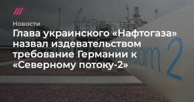 Глава украинского «Нафтогаза» назвал издевательством требование Германии к «Северному потоку-2»