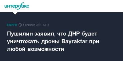 Пушилин заявил, что ДНР будет уничтожать дроны Bayraktar при любой возможности