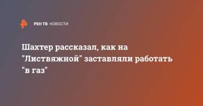 Шахтер рассказал, как на "Листвяжной" заставляли работать "в газ" - ren.tv - Кемеровская обл.