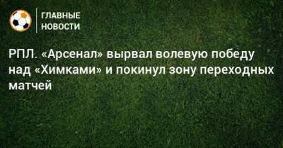 РПЛ. «Арсенал» вырвал волевую победу над «Химками» и покинул зону переходных матчей