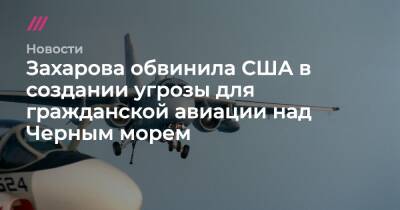 Захарова обвинила США в создании угрозы для гражданской авиации над Черным морем